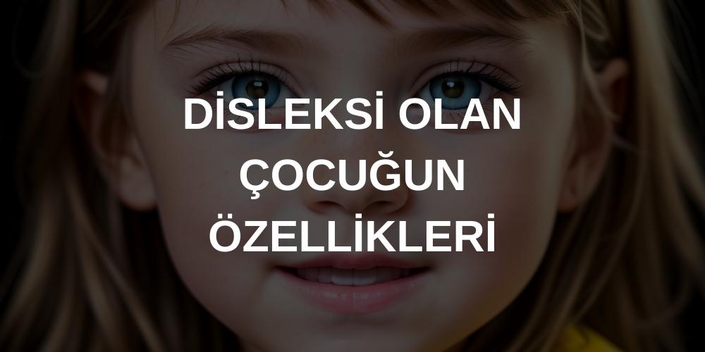 DİSLEKSİ OLAN ÇOCUĞUN ÖZELLİKLERİ